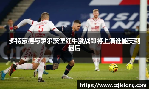 多特蒙德与萨尔茨堡红牛激战即将上演谁能笑到最后